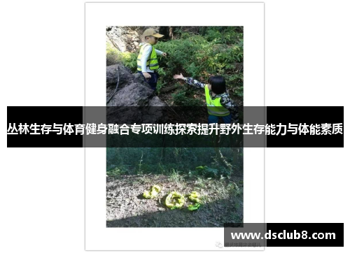 丛林生存与体育健身融合专项训练探索提升野外生存能力与体能素质